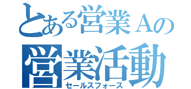 とある営業Ａの営業活動（セールスフォース）