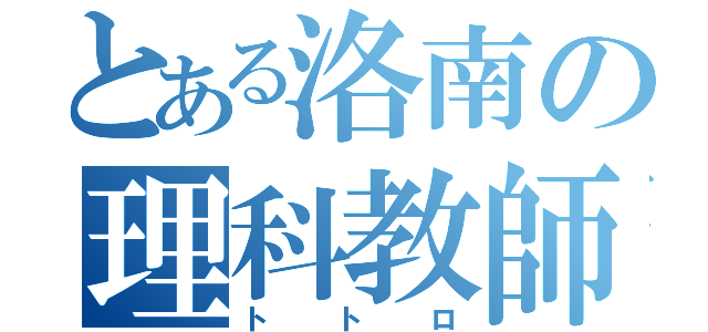 とある洛南の理科教師（トトロ）