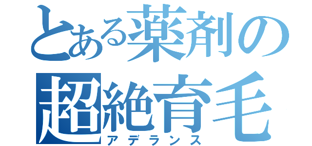 とある薬剤の超絶育毛（アデランス）