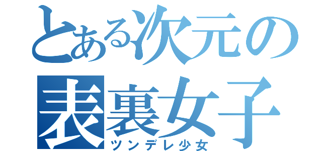 とある次元の表裏女子（ツンデレ少女）