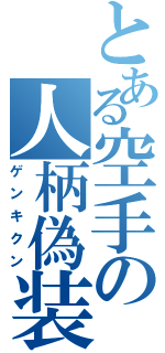 とある空手の人柄偽装（ゲンキクン）