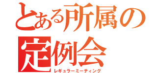 とある所属の定例会（レギュラーミーティング）