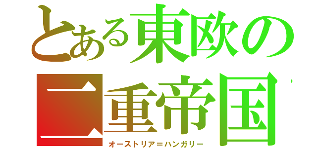 とある東欧の二重帝国（オーストリア＝ハンガリー）