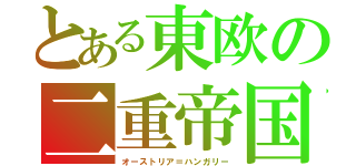 とある東欧の二重帝国（オーストリア＝ハンガリー）