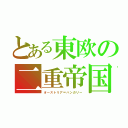 とある東欧の二重帝国（オーストリア＝ハンガリー）