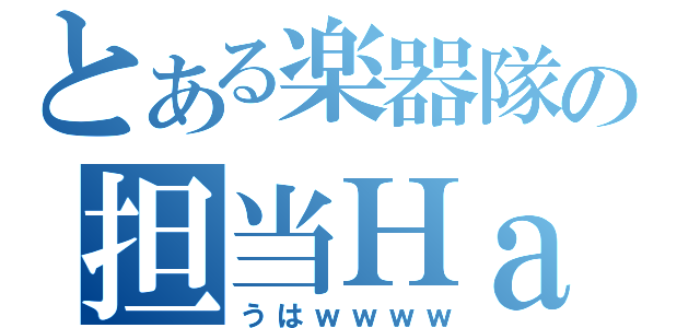 とある楽器隊の担当Ｈａ（うはｗｗｗｗ）