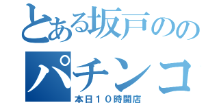 とある坂戸ののパチンコ店（本日１０時開店）