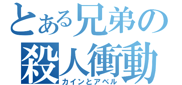 とある兄弟の殺人衝動（カインとアベル）