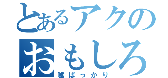 とあるアクのおもしろ話（嘘ばっかり）