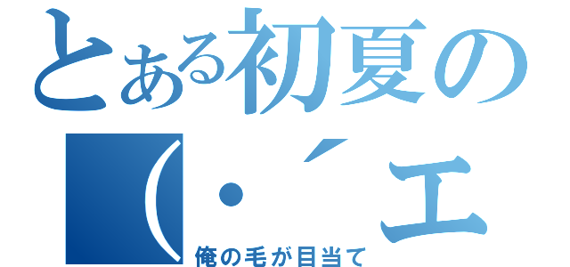 とある初夏の（・´エ｀・）（俺の毛が目当て）