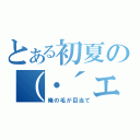 とある初夏の（・´エ｀・）（俺の毛が目当て）