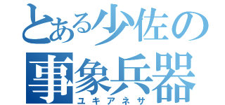 とある少佐の事象兵器（ユキアネサ）