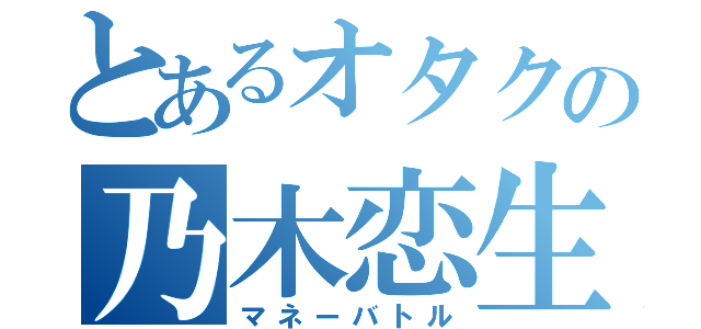 とあるオタクの乃木恋生活（マネーバトル）