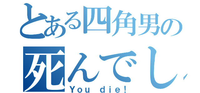 とある四角男の死んでしまった！（Ｙｏｕ ｄｉｅ！）