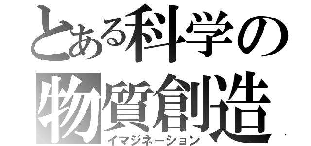 とある科学の物質創造（イマジネーション）