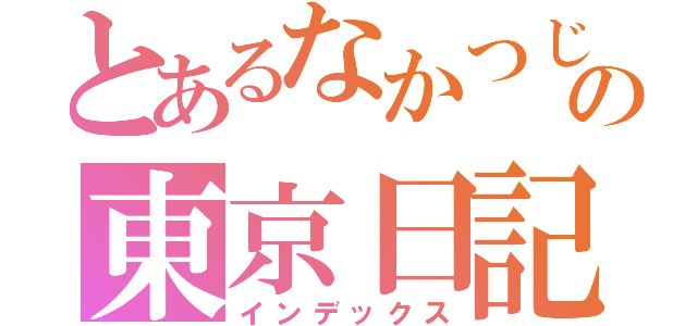 とあるなかつじの東京日記（インデックス）