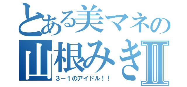 とある美マネの山根みきⅡ（３－１のアイドル！！）