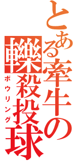 とある牽牛の轢殺投球（ボウリング）