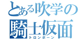 とある吹学の騎士仮面（トロンボーン）