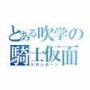 とある吹学の騎士仮面（トロンボーン）