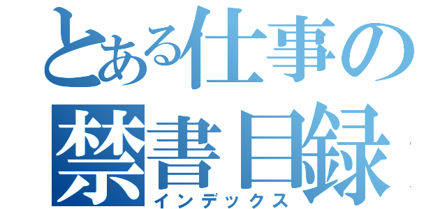 とある仕事の禁書目録（インデックス）