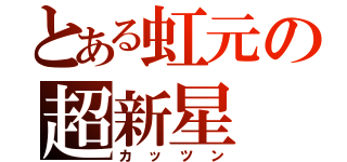 とある虹元の超新星（カッツン）