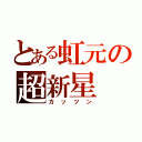 とある虹元の超新星（カッツン）