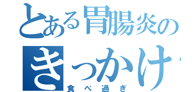 とある胃腸炎のきっかけ（食べ過ぎ）