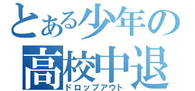 とある少年の高校中退（ドロップアウト）