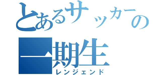 とあるサッカー部の一期生（レンジェンド）