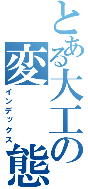 とある大工の変　　態（インデックス）