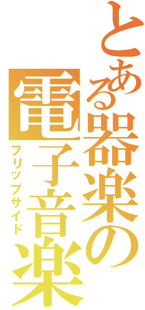 とある器楽の電子音楽（フリップサイド）