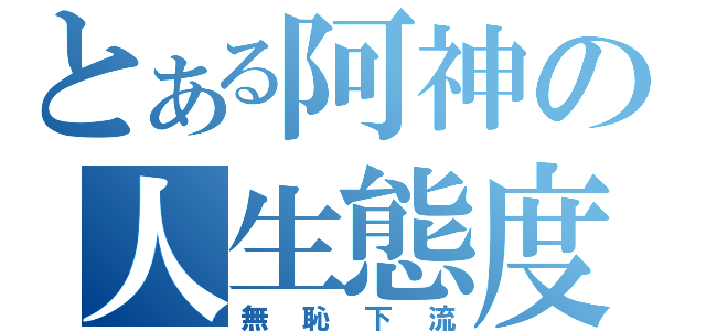 とある阿神の人生態度（無恥下流）