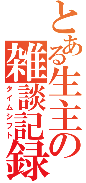 とある生主の雑談記録（タイムシフト）