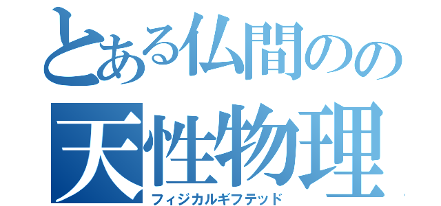 とある仏間のの天性物理（フィジカルギフテッド）