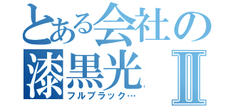 とある会社の漆黒光Ⅱ（フルブラック…）