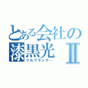 とある会社の漆黒光Ⅱ（フルブラック…）