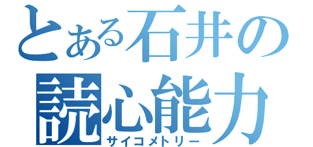 とある石井の読心能力（サイコメトリー）