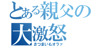 とある親父の大激怒（さつまいもオラァ）