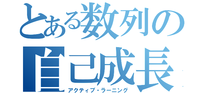 とある数列の自己成長（アクティブ・ラーニング）