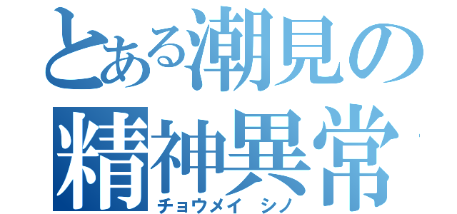 とある潮見の精神異常者（チョウメイ シノ）