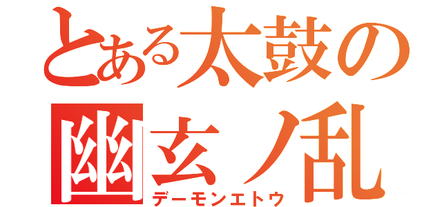 とある太鼓の幽玄ノ乱（デーモンエトウ）