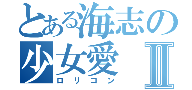 とある海志の少女愛Ⅱ（ロリコン）