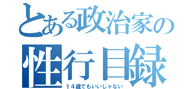 とある政治家の性行目録（１４歳でもいいじゃない）