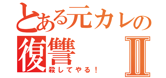 とある元カレの復讐Ⅱ（殺してやる！）