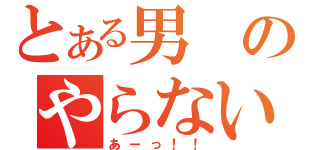 とある男のやらないか（あーっ！！）