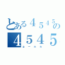 とある４５４５の４５４５（ａ－ｎｎ）