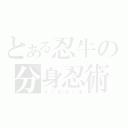 とある忍牛の分身忍術（シノビコンボ）