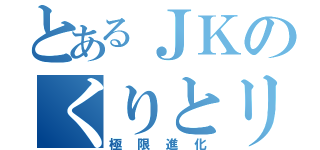 とあるＪＫのくりとリス（極限進化）