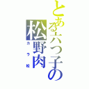 とある六つ子の松野肉（カラ松）